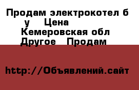 Продам электрокотел б/у  › Цена ­ 45 000 - Кемеровская обл. Другое » Продам   